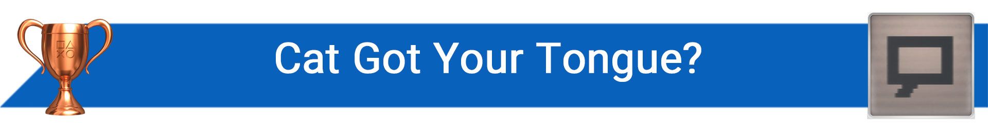 تروفی Cat Got Your Tongue?